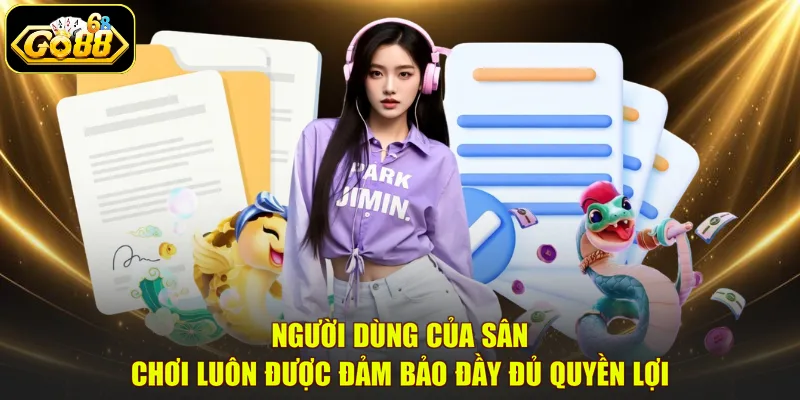 Người dùng của sân chơi luôn được đảm bảo đầy đủ quyền lợi