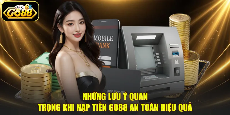 Những lưu ý quan trọng khi nạp tiền GO88 an toàn hiệu quả