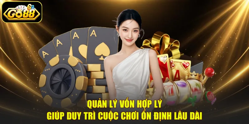 Quản lý vốn hợp lý giúp duy trì cuộc chơi ổn định lâu dài